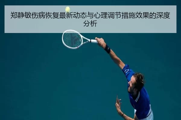 郑静敏伤病恢复最新动态与心理调节措施效果的深度分析